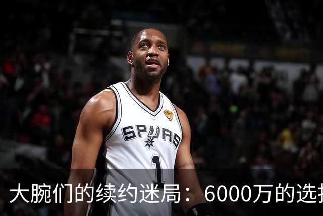大腕们的续约迷局：6000万的选择考验友情与智慧